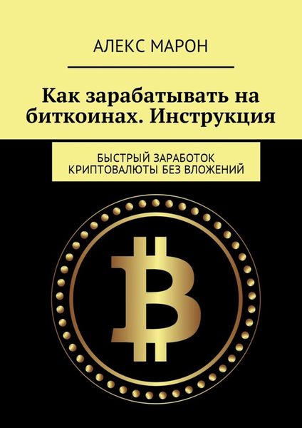Обложка книги  «Как зарабатывать на биткоинах. Инструкция. Быстрый заработок криптовалюты без вложений»