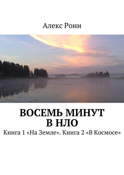 Обложка книги  «Восемь минут в НЛО. Книга 1 «На Земле». Книга 2 «В Космосе»»