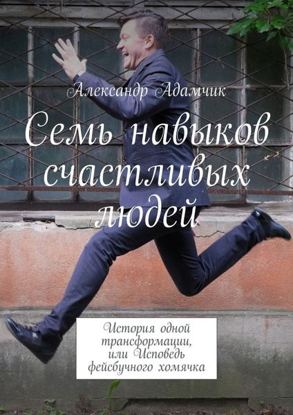 Обложка книги  «Семь навыков счастливых людей. История одной трансформации, или Исповедь фейсбучного хомячка»