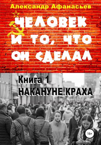 Обложка книги  «Человек и то, что он сделал. Книга 1. Накануне краха»
