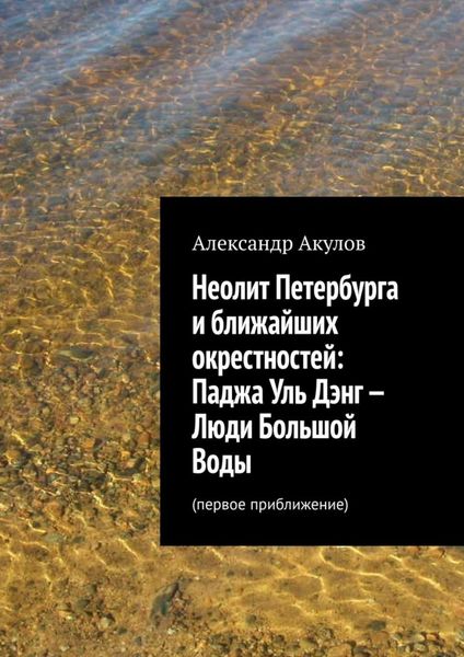 Обложка книги «Неолит Петербурга и ближайших окрестностей: Паджа Уль Дэнг – Люди Большой Воды. Первое приближение»