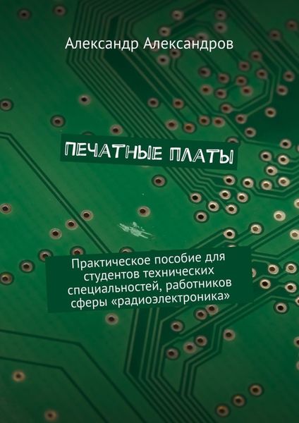 Обложка книги «Печатные платы. Практическое пособие для студентов технических специальностей, работников сферы «радиоэлектроника»»