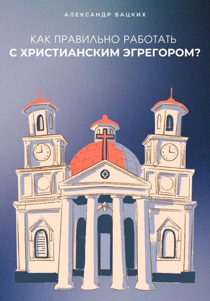 Обложка книги  «Как правильно работать с Христианским Эгрегором?»