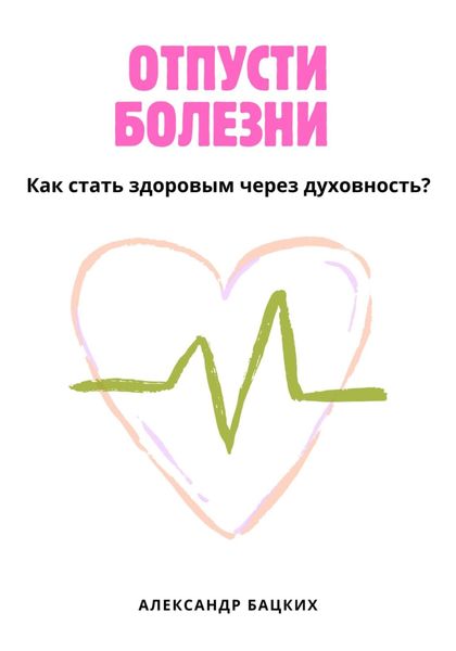 Обложка книги  «Отпусти болезни! Здоровье через духовность»