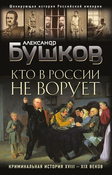 Обложка книги  «Кто в России не ворует. Криминальная история XVIII–XIX веков»