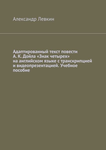 Обложка книги  «Адаптированный текст повести А. К. Дойла «Знак четырех» на английском языке с транскрипцией и видеопрезентацией. Учебное пособие»