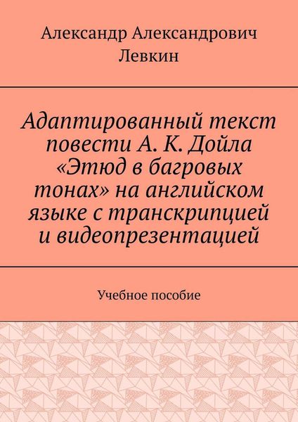 Обложка книги  «Адаптированный текст повести А. К. Дойла «Этюд в багровых тонах» на английском языке с транскрипцией и видеопрезентацией. Учебное пособие»