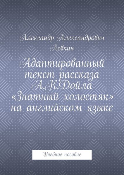 Обложка книги  «Адаптированный текст рассказа А.К.Дойла «Знатный холостяк» на английском языке. Учебное пособие»