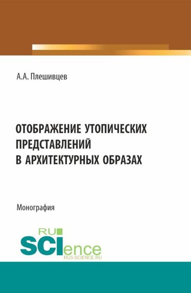 Обложка книги  «Отображение утопических представлений в архитектурных образах. (Аспирантура, Бакалавриат, Магистратура). Монография.»
