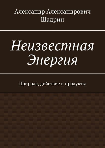 Обложка книги  «Неизвестная энергия. Природа, действие и продукты»