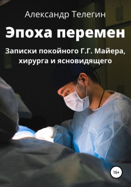 Обложка книги  «Эпоха перемен. Записки покойного Г.Г. Майера, хирурга и ясновидящего»