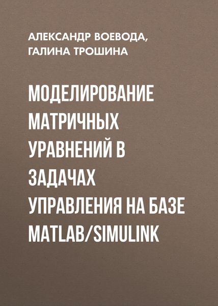Обложка книги  «Моделирование матричных уравнений в задачах управления на базе MatLab/Simulink»