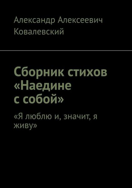 Обложка книги  «Сборник стихов «Наедине с собой». «Я люблю и, значит, я живу»»