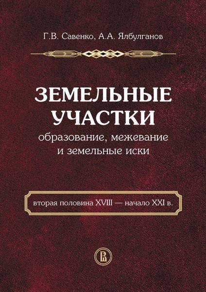 Обложка книги «Земельные участки. Образование, межевание и земельные иски (вторая половина XVIII – начало XXI в.)»