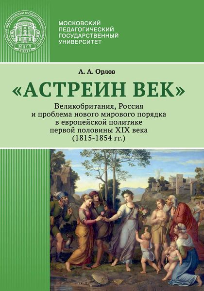 Обложка книги ««Астреин век». Великобритания, Россия и проблема нового мирового порядка в европейской политике первой половины XIX века (1815–1854 гг.)»