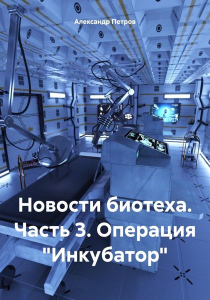 Обложка книги  «Новости биотеха. Часть 3. Операция «Инкубатор»»