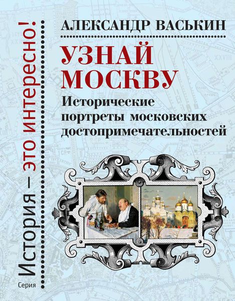 Обложка книги «Узнай Москву. Исторические портреты московских достопримечательностей»
