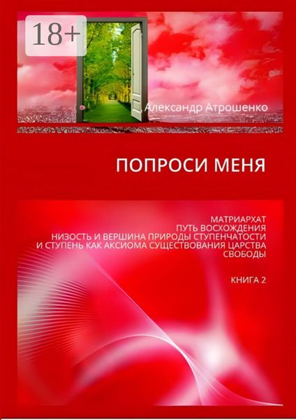 Обложка книги «Попроси меня. Матриархат, путь восхождения, низость и вершина природы ступенчатости и ступень как аксиома существования царства свободы. Книга 2»