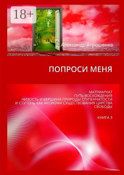 Обложка книги «Попроси меня. Матриархат. Путь восхождения. Низость и вершина природы ступенчатости и ступень как аксиома существования царства свободы. Книга 3»