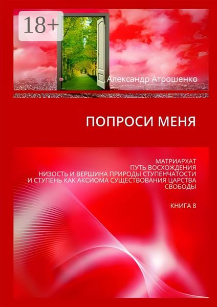 Обложка книги «Попроси меня. Матриархат. Путь восхождения. Низость и вершина природы ступенчатости и ступень как аксиома существования царства свободы. Книга 8»