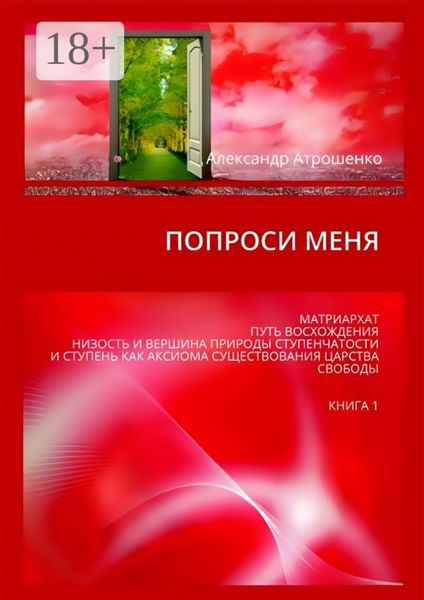 Обложка книги «Попроси меня. Матриархат, путь восхождения, низость и вершина природы ступенчатости и ступень как аксиома существования царства свободы. Книга 1»