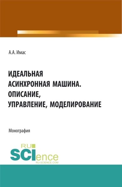 Обложка книги «Идеальная асинхронная машина. Описание, управление, моделирование. (Бакалавриат, Магистратура, Специалитет). Монография.»