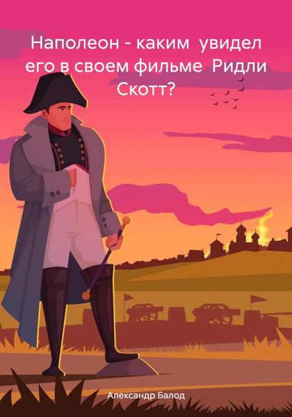Обложка книги «Наполеон – каким увидел его в своем фильме Ридли Скотт?»