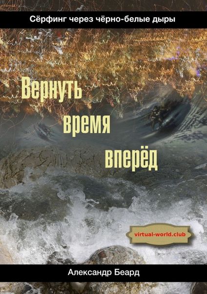 Обложка книги «Вернуть время вперёд. Сёрфинг через чёрно-белые дыры»