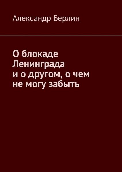 Обложка книги  «О блокаде Ленинграда и о другом, о чём не могу забыть»