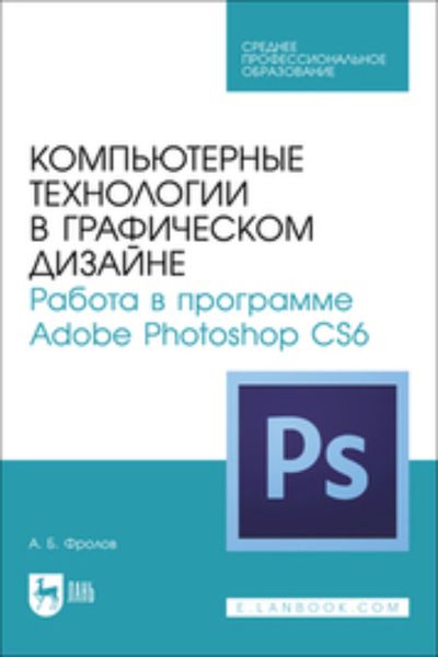 Обложка книги «Компьютерные технологии в графическом дизайне. Работа в программе Adobe Photoshop CS6. Учебное пособие для СПО»