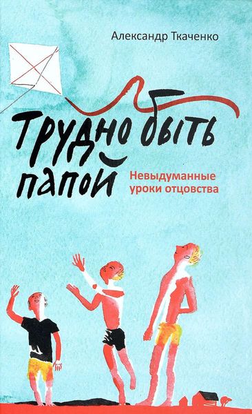 Обложка книги «Трудно быть папой. Невыдуманные уроки отцовства»