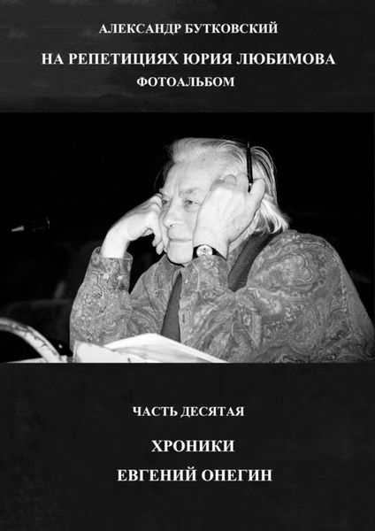 Обложка книги  «НА РЕПЕТИЦИЯХ ЮРИЯ ЛЮБИМОВА. ФОТОАЛЬБОМ. ЧАСТЬ ДЕСЯТАЯ. ХРОНИКИ. ЕВГЕНИЙ ОНЕГИН»