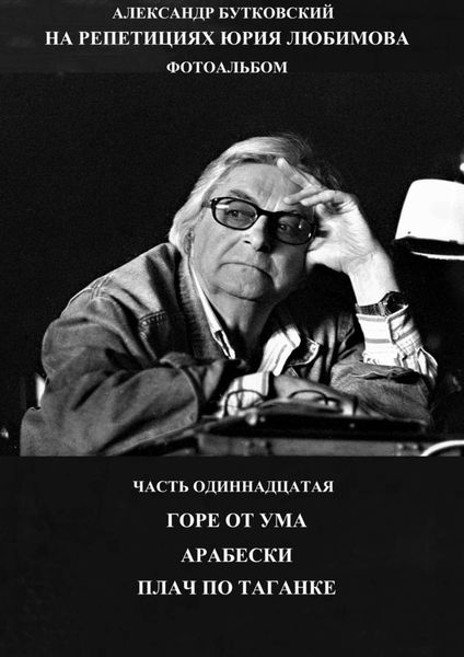 Обложка книги  «На репетициях Юрия Любимова. Фотоальбом. Часть одиннадцатая. Горе от ума. Арабески. Плач по таганке.»