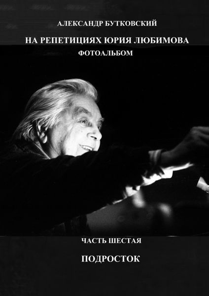 Обложка книги «На репетициях Юрия Любимова. Фотоальбом. Часть шестая. Подросток»