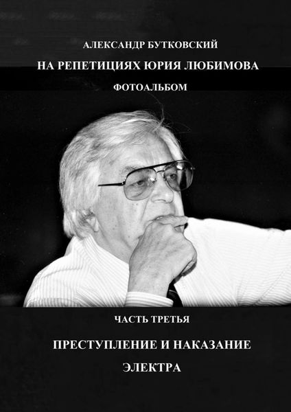 Обложка книги «НА РЕПЕТИЦИЯХ ЮРИЯ ЛЮБИМОВА. ФОТОАЛЬБОМ. ЧАСТЬ ТРЕТЬЯ. ПРЕСТУПЛЕНИЕ И НАКАЗАНИЕ. ЭЛЕКТРА»