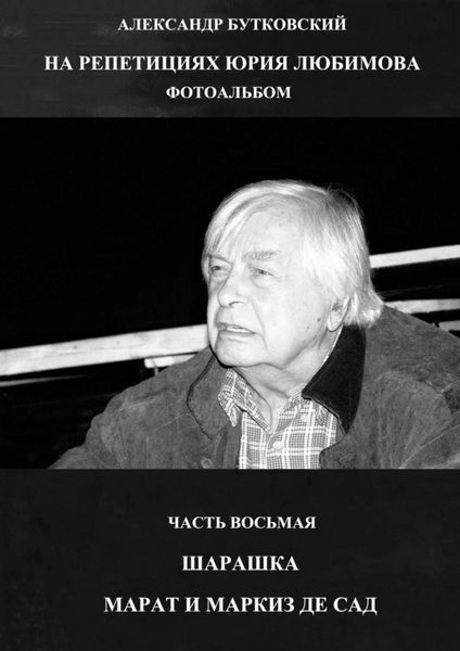 Обложка книги «НА РЕПЕТИЦИЯХ ЮРИЯ ЛЮБИМОВА. ФОТОАЛЬБОМ. ЧАСТЬ ВОСЬМАЯ. ШАРАШКА. МАРАТ И МАРКИЗ ДЕ САД»