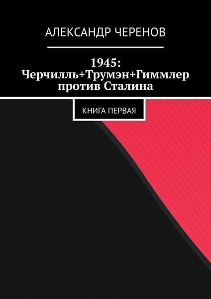 Обложка книги  «1945: Черчилль+Трумэн+Гиммлер против Сталина. Книга первая»