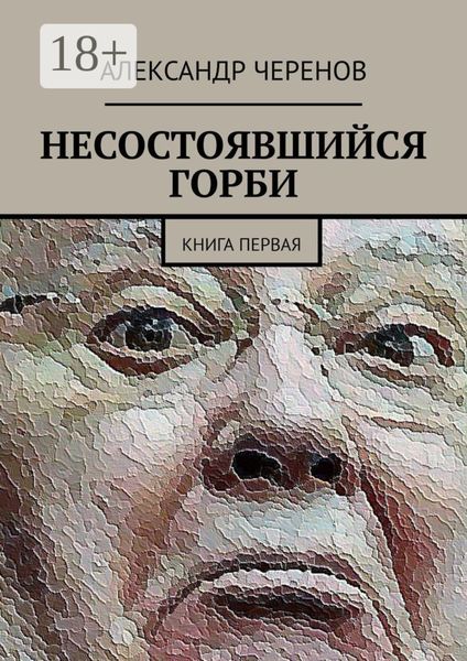 Обложка книги  «НЕСОСТОЯВШИЙСЯ ГОРБИ. КНИГА ПЕРВАЯ»