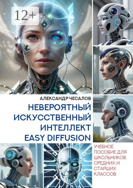 Обложка книги  «Невероятный искусственный интеллект Easy Diffusion. Учебное пособие для школьников средних и старших классов»