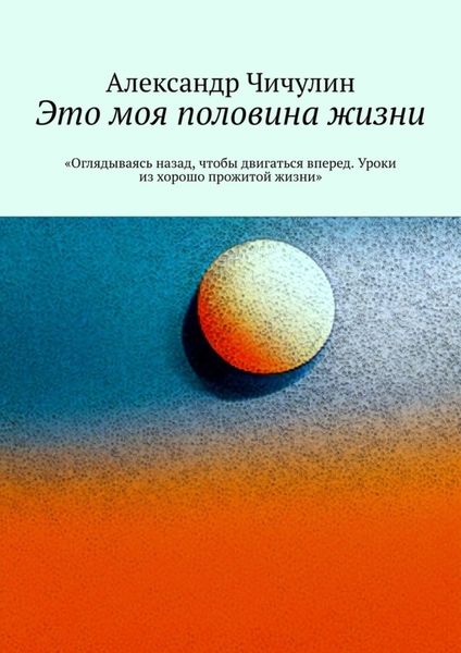 Обложка книги «Это моя половина жизни. «Оглядываясь назад, чтобы двигаться вперед. Уроки из хорошо прожитой жизни»»