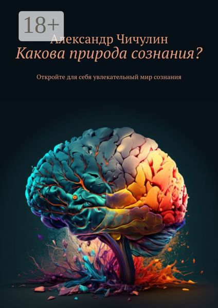 Обложка книги  «Какова природа сознания? Откройте для себя увлекательный мир сознания»