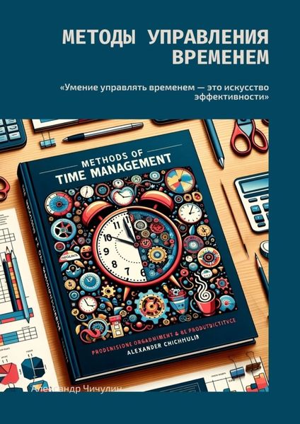 Обложка книги  «Методы управления временем. «Умение управлять временем – это искусство эффективности»»