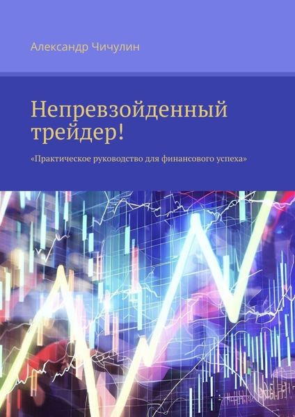 Обложка книги  «Непревзойденный трейдер! Практическое руководство для финансового успеха»