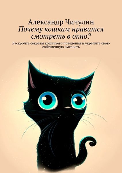 Обложка книги  «Почему кошкам нравится смотреть в окно? Раскройте секреты кошачьего поведения и укрепите свою собственную смелость»