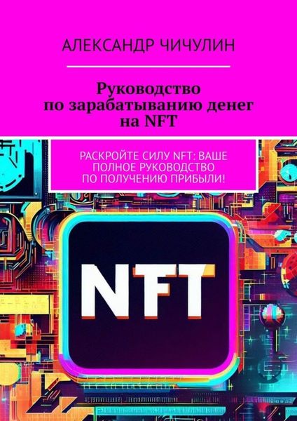 Обложка книги  «Руководство по зарабатыванию денег на NFT. Раскройте силу NFT: ваше полное руководство по получению прибыли!»
