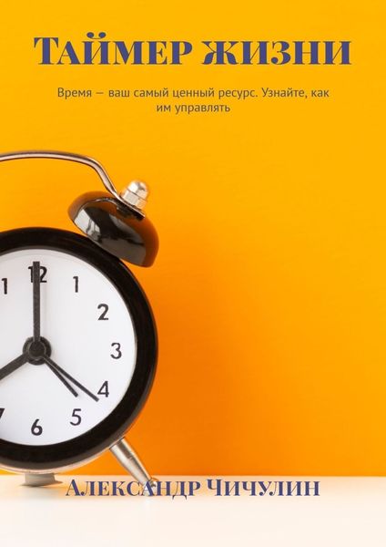 Обложка книги  «Таймер жизни. Время – ваш самый ценный ресурс. Узнайте, как им управлять»