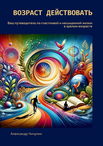 Обложка книги  «Возраст действовать. Ваш путеводитель по счастливой и насыщенной жизни в зрелом возрасте»