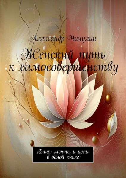 Обложка книги  «Женский путь к самосовершенству. Ваши мечты и цели в одной книге»