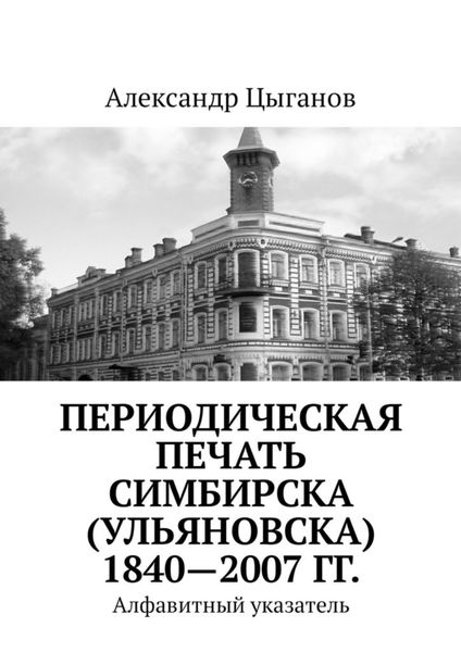 Обложка книги  «Периодическая печать Симбирска (Ульяновска) 1840—2007 гг. Алфавитный указатель»
