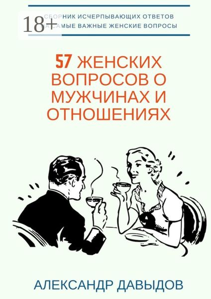 Обложка книги  «57 женских вопросов о мужчинах и отношениях. Сборник исчерпывающих ответов на самые важные женские вопросы»